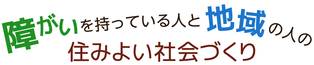 障がいを持っている人と地域の人の住みよい社会づくり